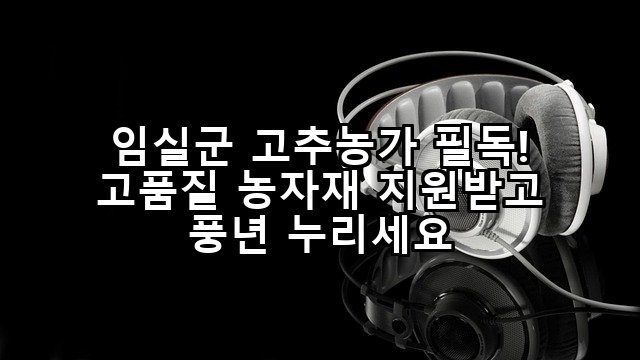 임실군 고추농가 필독! 고품질 농자재 지원받고 풍년 누리세요